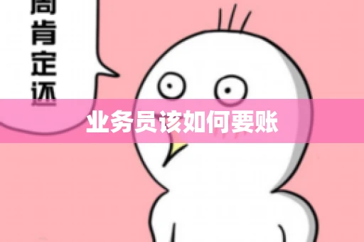 业务员该如何要账 业务员该如何要账
