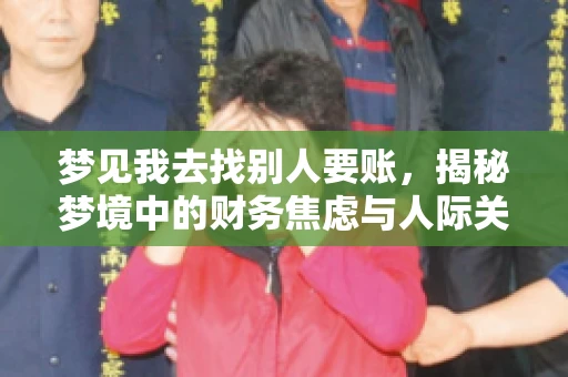 梦见我去找别人要账,揭秘梦境中的财务焦虑与人际关系 梦见我去找别人要账,揭秘梦境中的财务焦虑与人际关系