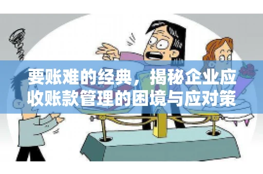要账难的经典，揭秘企业应收账款管理的困境与应对策略