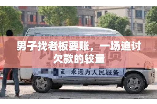 男子找老板要账，一场追讨欠款的较量