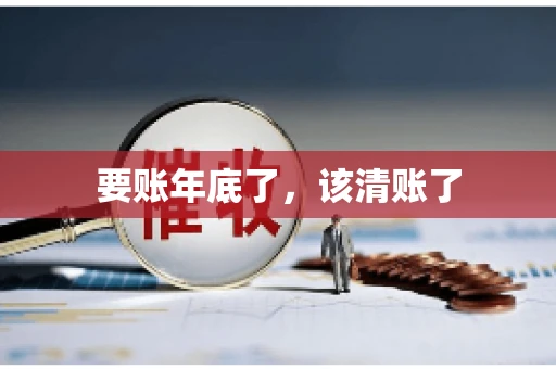 要账年底了,该清账了 要账年底了,该清账了