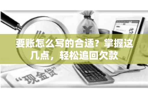 要账怎么写的合适?掌握这几点,轻松追回欠款 要账怎么写的合适?掌握这几点,轻松追回欠款
