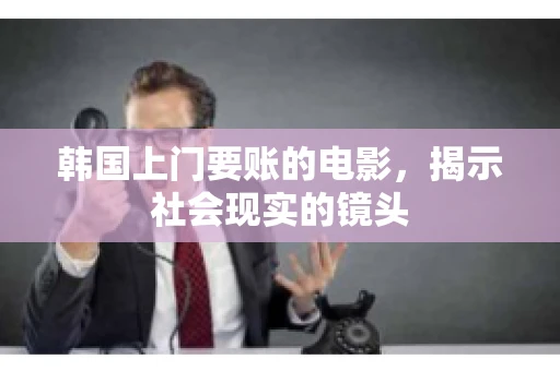 韩国上门要账的电影，揭示社会现实的镜头