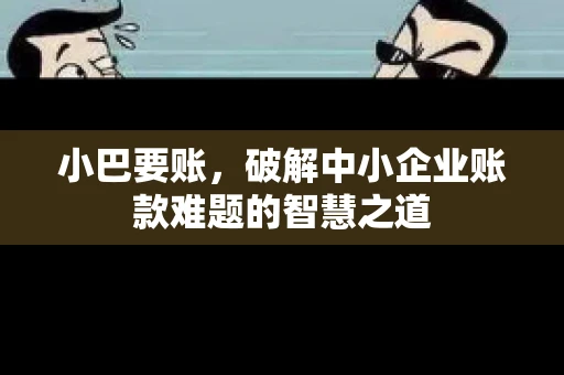 小巴要账，破解中小企业账款难题的智慧之道