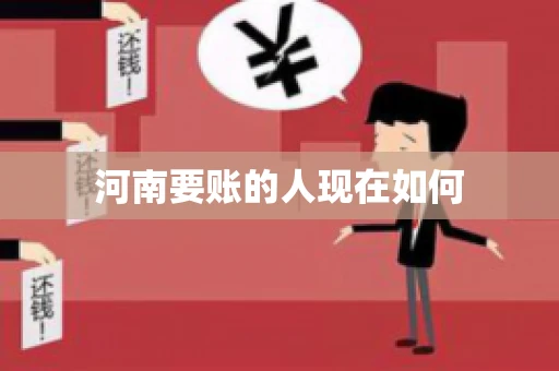 河南要账的人现在如何 河南要账的人现在如何