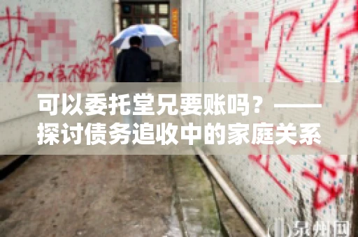 可以委托堂兄要账吗？——探讨债务追收中的家庭关系运用