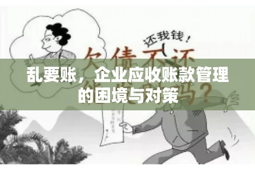 乱要账,企业应收账款管理的困境与对策 乱要账,企业应收账款管理的困境与对策
