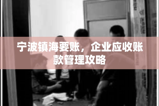 宁波镇海要账，企业应收账款管理攻略