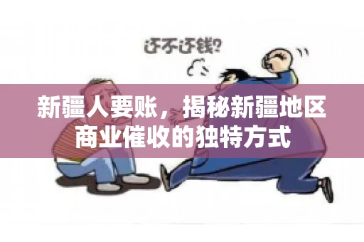 新疆人要账，揭秘新疆地区商业催收的独特方式