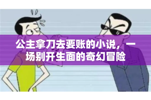 公主拿刀去要账的小说，一场别开生面的奇幻冒险