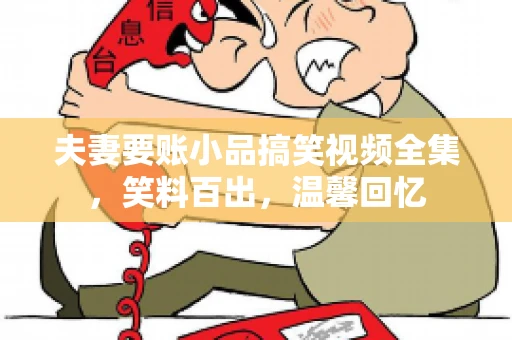 夫妻要账小品搞笑视频全集，笑料百出，温馨回忆
