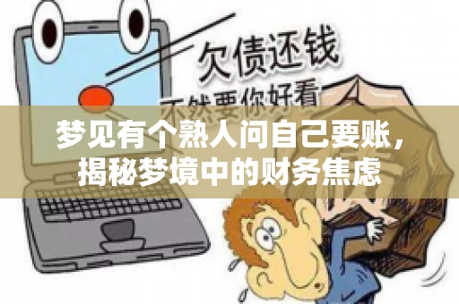 梦见有个熟人问自己要账,揭秘梦境中的财务焦虑 梦见有个熟人问自己要账,揭秘梦境中的财务焦虑