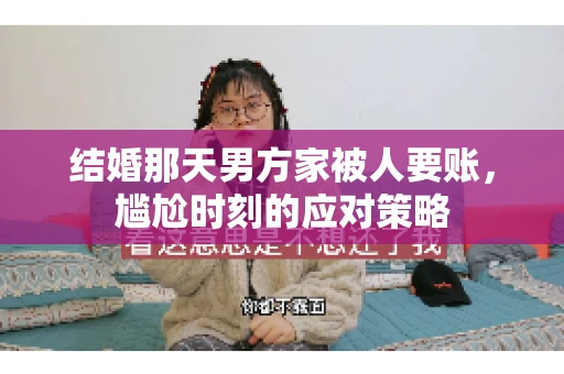 结婚那天男方家被人要账，尴尬时刻的应对策略