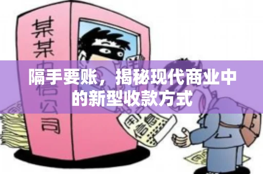 隔手要账，揭秘现代商业中的新型收款方式