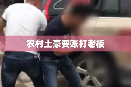 农村土豪要账打老板