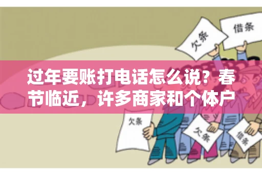 过年要账打电话怎么说？春节临近，许多商家和个体户开始忙碌地整理账目，准备向客户要账。打电话要账是常见的一种方式，但如何开口，如何措辞，往往让人头疼。本文将为您提供一些建议，帮助您在春节期间顺利要账