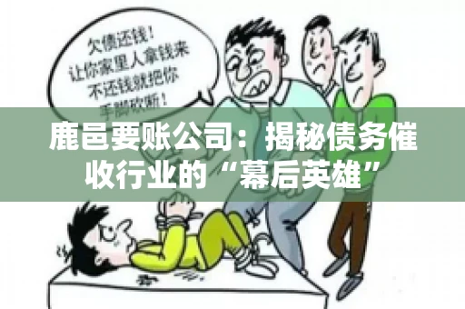 鹿邑要账公司:揭秘债务催收行业的“幕后英雄” 鹿邑要账公司:揭秘债务催收行业的“幕后英雄”