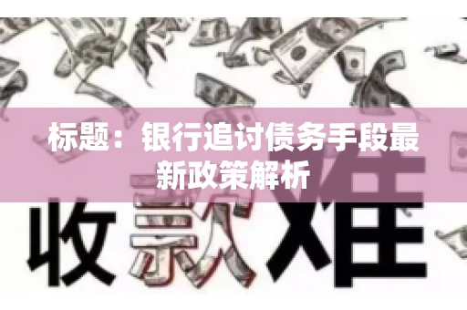 标题：银行追讨债务手段最新政策解析