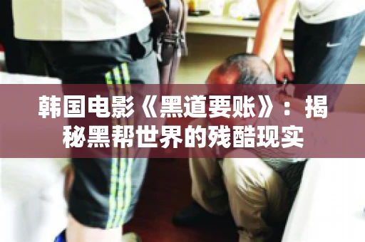 韩国电影《黑道要账》:揭秘黑帮世界的残酷现实 韩国电影《黑道要账》:揭秘黑帮世界的残酷现实