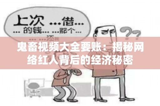鬼畜视频大全要账:揭秘网络红人背后的经济秘密 鬼畜视频大全要账:揭秘网络红人背后的经济秘密