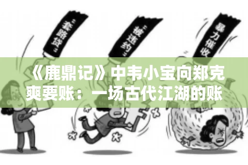 《鹿鼎记》中韦小宝向郑克爽要账：一场古代江湖的账目纠葛