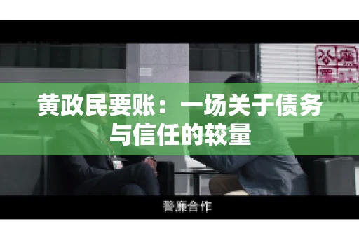 黄政民要账:一场关于债务与信任的较量 黄政民要账:一场关于债务与信任的较量