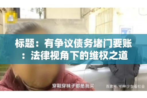 标题：有争议债务堵门要账：法律视角下的维权之道