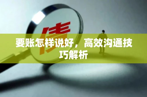 要账怎样说好，高效沟通技巧解析