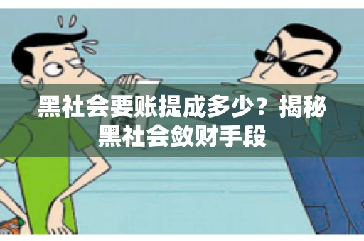 黑社会要账提成多少?揭秘黑社会敛财手段 黑社会要账提成多少?揭秘黑社会敛财手段
