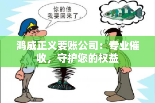 鸿威正义要账公司:专业催收,守护您的权益 鸿威正义要账公司:专业催收,守护您的权益