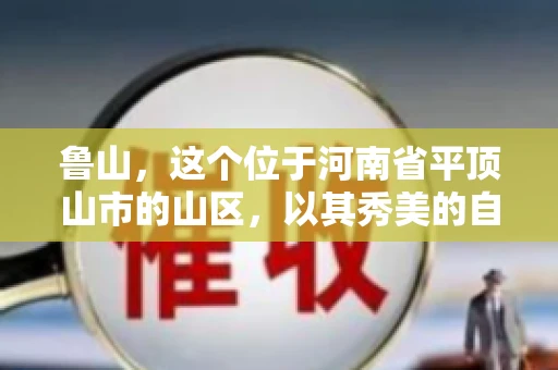 鲁山,这个位于河南省平顶山市的山区,以其秀美的自然风光和丰富的矿产资源而闻名。然而,在商业活动中,难免会遇到一些欠款问题。那么,鲁山有没有要账公司呢?今天,我们就来聊聊这个话题。 鲁山,这个位于河南省平顶山市的山区,以其秀美的自然风光和丰富的矿产资源而闻名。然而,在商业活动中,难免会遇到一些欠款问题。那么,鲁山有没有要账公司呢?今天,我们就来聊聊这个话题。