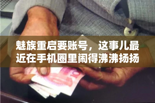 魅族重启要账号，这事儿最近在手机圈里闹得沸沸扬扬。不少魅友在重启手机时，突然发现需要输入账号信息，这可把人给弄蒙了。今天，我就来跟大家聊聊这个话题，看看魅族重启要账号背后到底隐藏着什么。