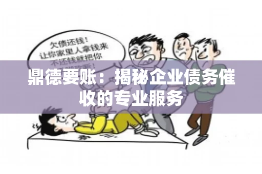 鼎德要账：揭秘企业债务催收的专业服务