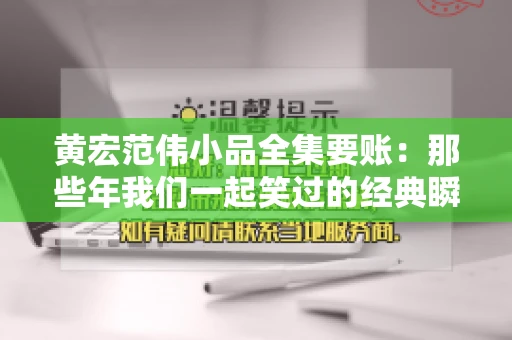 黄宏范伟小品全集要账:那些年我们一起笑过的经典瞬间 黄宏范伟小品全集要账:那些年我们一起笑过的经典瞬间