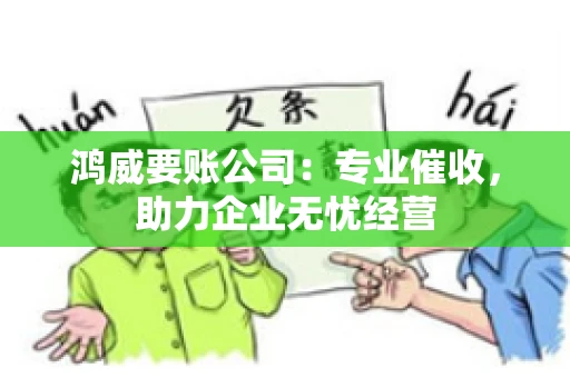 鸿威要账公司：专业催收，助力企业无忧经营