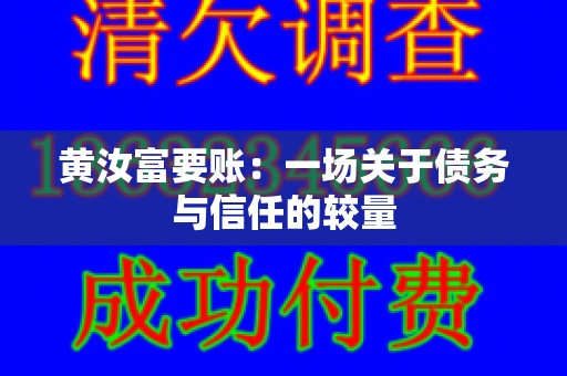 黄汝富要账:一场关于债务与信任的较量 黄汝富要账:一场关于债务与信任的较量