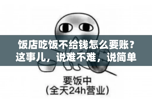 饭店吃饭不给钱怎么要账?这事儿,说难不难,说简单也不简单。咱们就来聊聊这个话题,看看遇到这种情况,咱们该怎么办。 饭店吃饭不给钱怎么要账?这事儿,说难不难,说简单也不简单。咱们就来聊聊这个话题,看看遇到这种情况,咱们该怎么办。