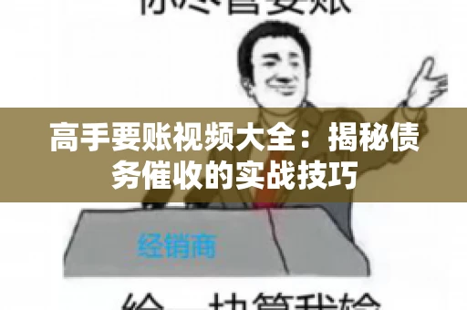 高手要账视频大全：揭秘债务催收的实战技巧