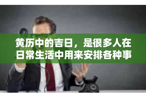 黄历中的吉日，是很多人在日常生活中用来安排各种事宜的重要参考。那么，对于要账这样一件事情，黄历上又有哪些日子是特别适合的呢？今天，我们就来聊聊这个话题。