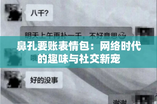 鼻孔要账表情包:网络时代的趣味与社交新宠 鼻孔要账表情包:网络时代的趣味与社交新宠