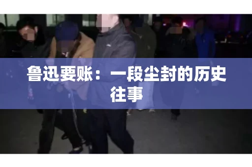 鲁迅要账：一段尘封的历史往事
