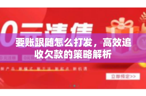 要账跟随怎么打发，高效追收欠款的策略解析