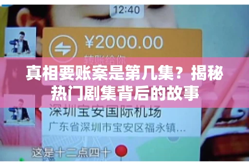 真相要账案是第几集?揭秘热门剧集背后的故事 真相要账案是第几集?揭秘热门剧集背后的故事