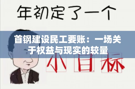 首钢建设民工要账：一场关于权益与现实的较量