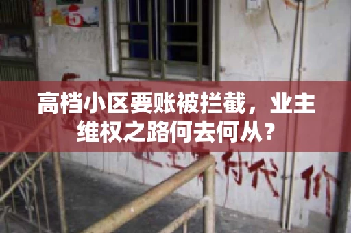 高档小区要账被拦截,业主维权之路何去何从? 高档小区要账被拦截,业主维权之路何去何从?