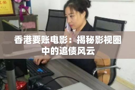 香港要账电影：揭秘影视圈中的追债风云