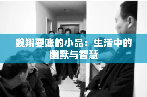 魏翔要账的小品：生活中的幽默与智慧