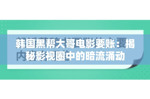 韩国黑帮大哥电影要账：揭秘影视圈中的暗流涌动