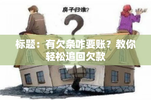 标题:有欠条咋要账?教你轻松追回欠款 标题:有欠条咋要账?教你轻松追回欠款