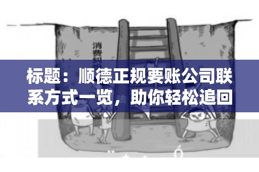 标题:顺德正规要账公司联系方式一览,助你轻松追回欠款 标题:顺德正规要账公司联系方式一览,助你轻松追回欠款